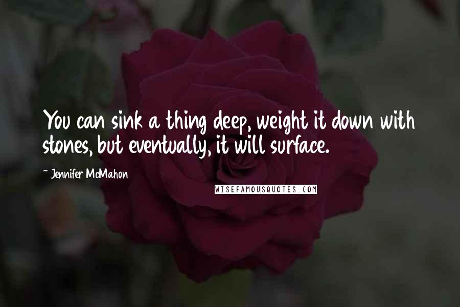 Jennifer McMahon Quotes: You can sink a thing deep, weight it down with stones, but eventually, it will surface.