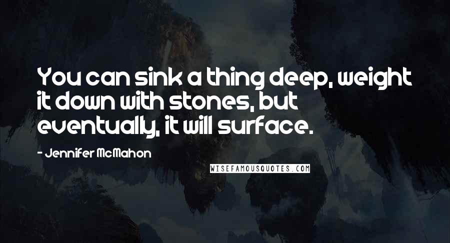 Jennifer McMahon Quotes: You can sink a thing deep, weight it down with stones, but eventually, it will surface.