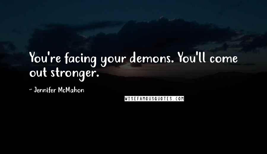 Jennifer McMahon Quotes: You're facing your demons. You'll come out stronger.