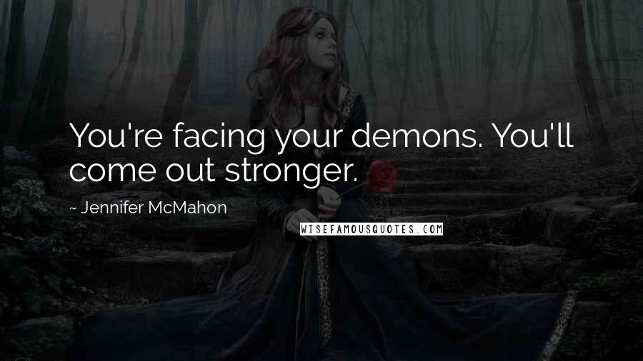 Jennifer McMahon Quotes: You're facing your demons. You'll come out stronger.