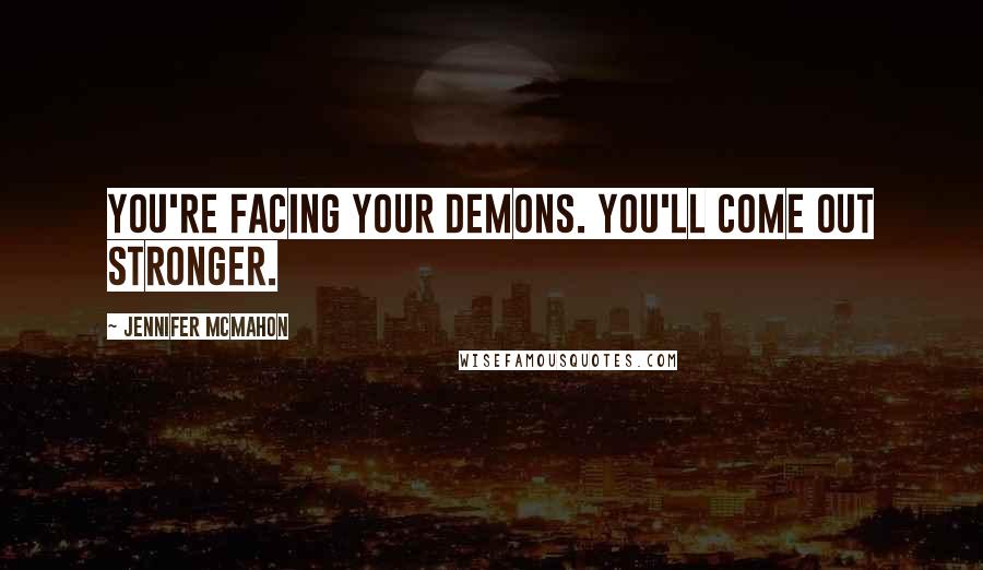 Jennifer McMahon Quotes: You're facing your demons. You'll come out stronger.