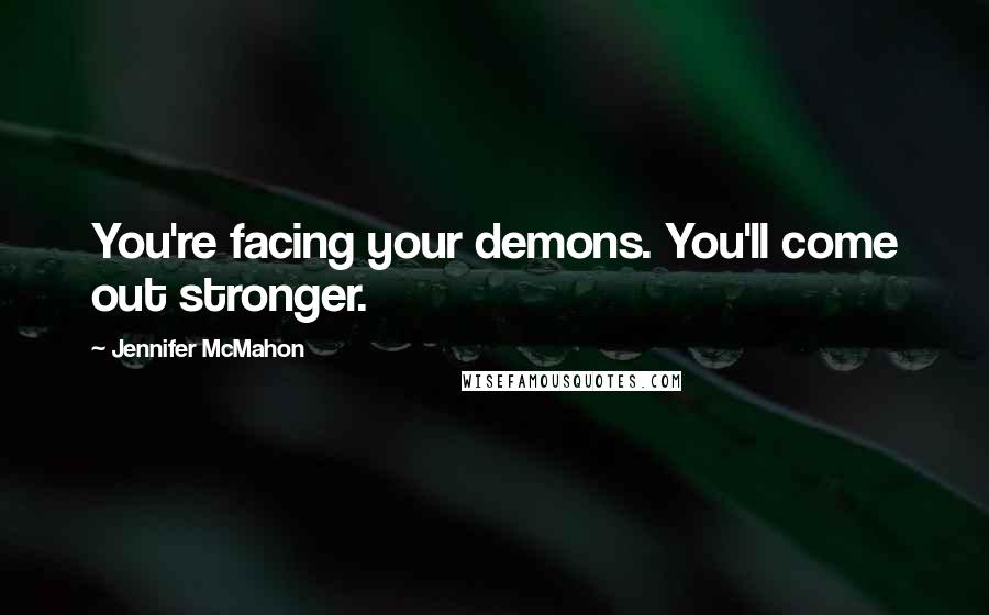 Jennifer McMahon Quotes: You're facing your demons. You'll come out stronger.