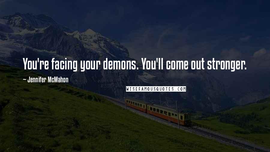 Jennifer McMahon Quotes: You're facing your demons. You'll come out stronger.