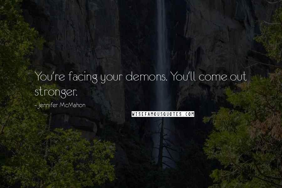 Jennifer McMahon Quotes: You're facing your demons. You'll come out stronger.