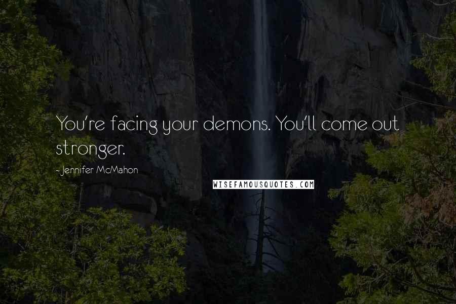 Jennifer McMahon Quotes: You're facing your demons. You'll come out stronger.