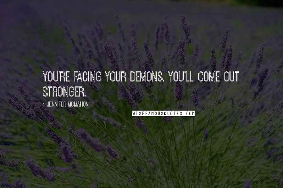 Jennifer McMahon Quotes: You're facing your demons. You'll come out stronger.