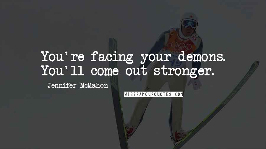 Jennifer McMahon Quotes: You're facing your demons. You'll come out stronger.