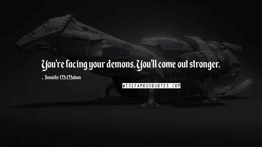 Jennifer McMahon Quotes: You're facing your demons. You'll come out stronger.