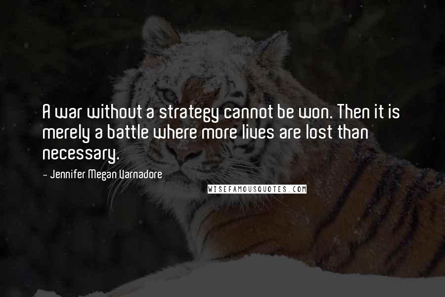 Jennifer Megan Varnadore Quotes: A war without a strategy cannot be won. Then it is merely a battle where more lives are lost than necessary.