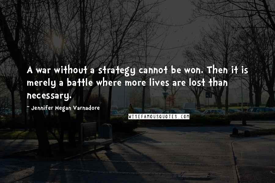 Jennifer Megan Varnadore Quotes: A war without a strategy cannot be won. Then it is merely a battle where more lives are lost than necessary.