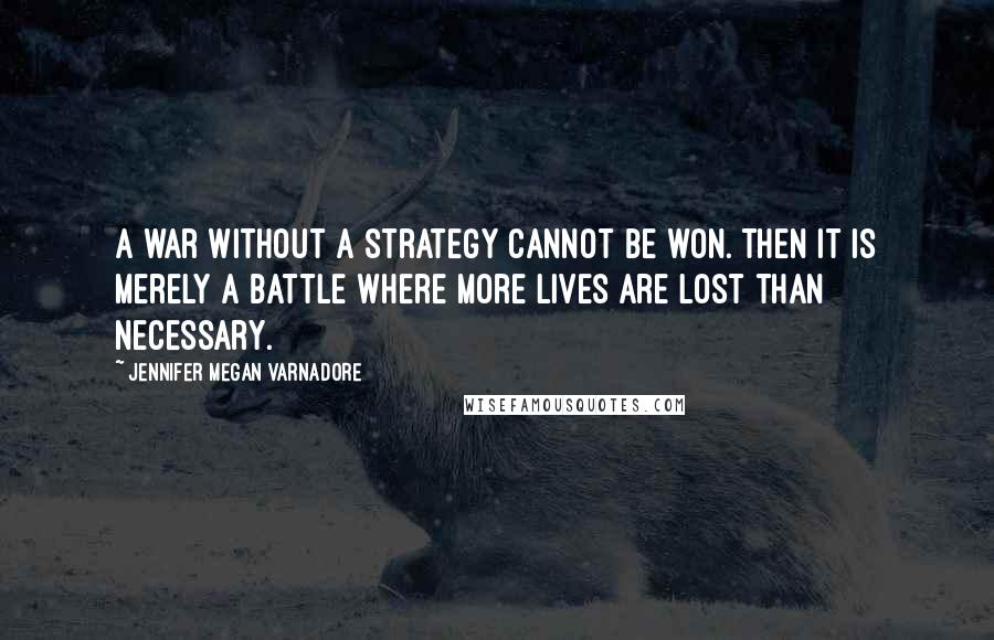 Jennifer Megan Varnadore Quotes: A war without a strategy cannot be won. Then it is merely a battle where more lives are lost than necessary.