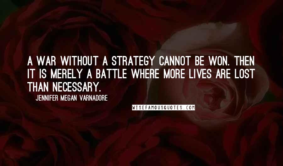 Jennifer Megan Varnadore Quotes: A war without a strategy cannot be won. Then it is merely a battle where more lives are lost than necessary.