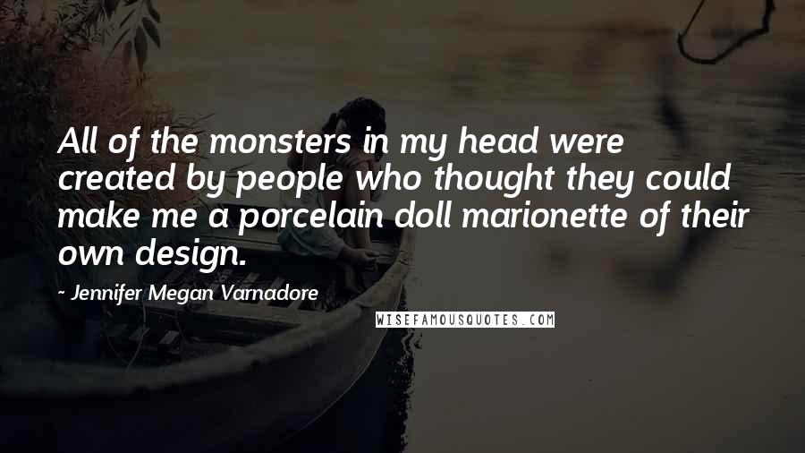 Jennifer Megan Varnadore Quotes: All of the monsters in my head were created by people who thought they could make me a porcelain doll marionette of their own design.