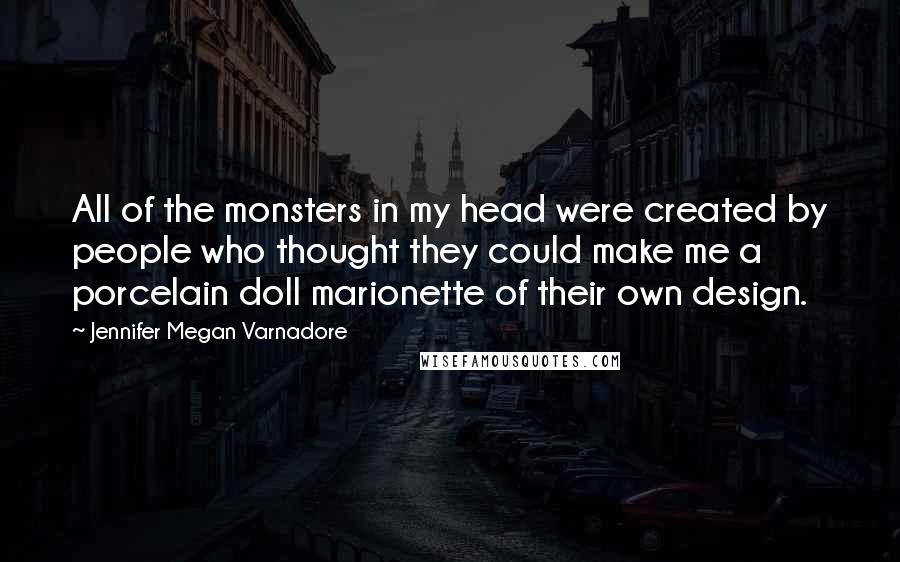 Jennifer Megan Varnadore Quotes: All of the monsters in my head were created by people who thought they could make me a porcelain doll marionette of their own design.