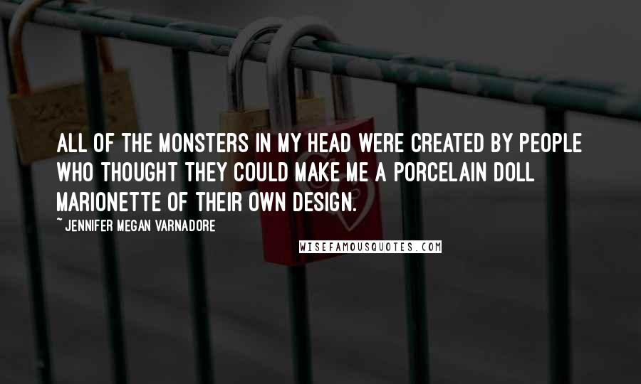 Jennifer Megan Varnadore Quotes: All of the monsters in my head were created by people who thought they could make me a porcelain doll marionette of their own design.