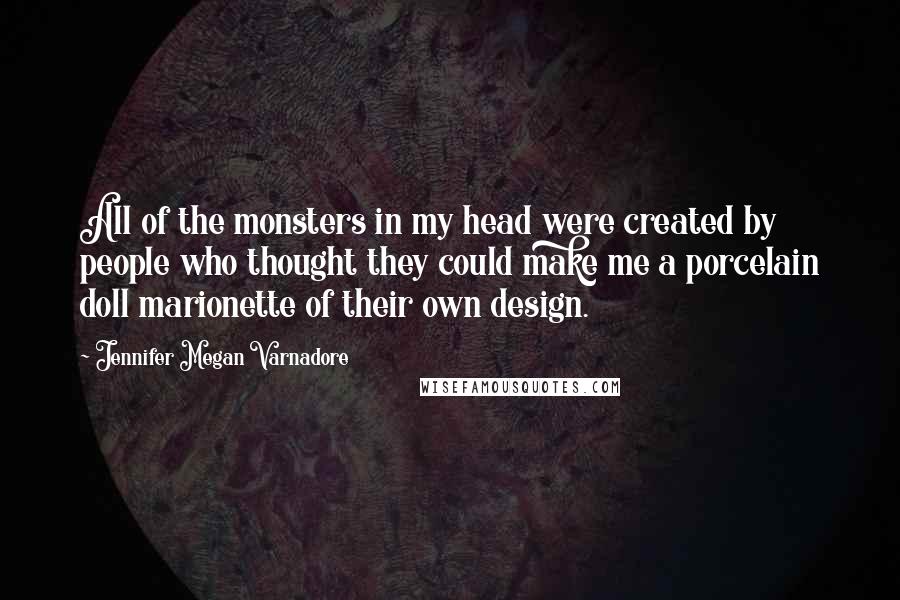 Jennifer Megan Varnadore Quotes: All of the monsters in my head were created by people who thought they could make me a porcelain doll marionette of their own design.