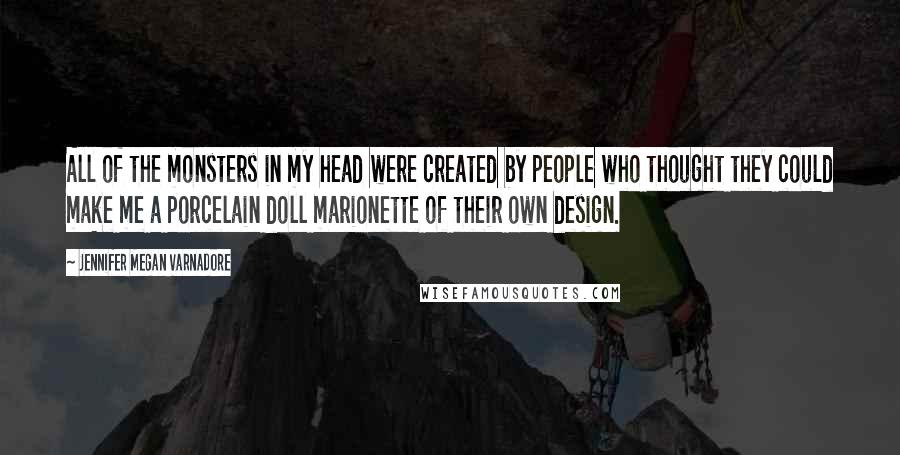 Jennifer Megan Varnadore Quotes: All of the monsters in my head were created by people who thought they could make me a porcelain doll marionette of their own design.