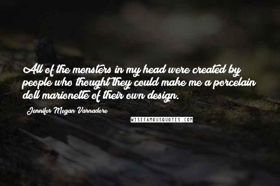 Jennifer Megan Varnadore Quotes: All of the monsters in my head were created by people who thought they could make me a porcelain doll marionette of their own design.