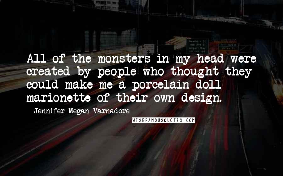 Jennifer Megan Varnadore Quotes: All of the monsters in my head were created by people who thought they could make me a porcelain doll marionette of their own design.