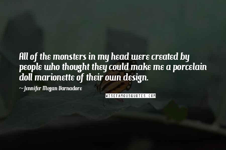 Jennifer Megan Varnadore Quotes: All of the monsters in my head were created by people who thought they could make me a porcelain doll marionette of their own design.