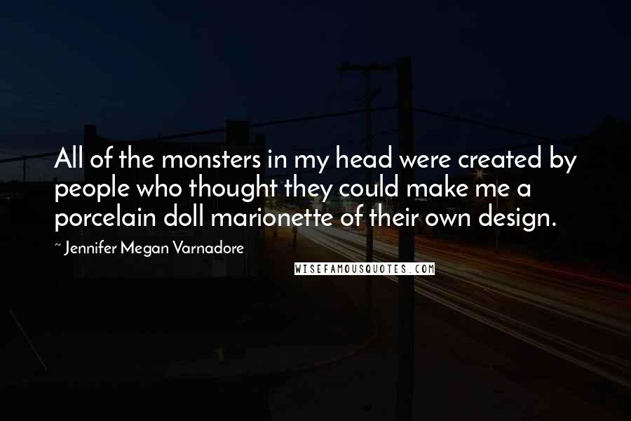 Jennifer Megan Varnadore Quotes: All of the monsters in my head were created by people who thought they could make me a porcelain doll marionette of their own design.