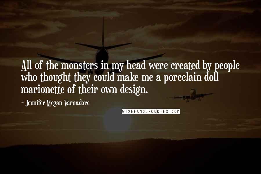 Jennifer Megan Varnadore Quotes: All of the monsters in my head were created by people who thought they could make me a porcelain doll marionette of their own design.