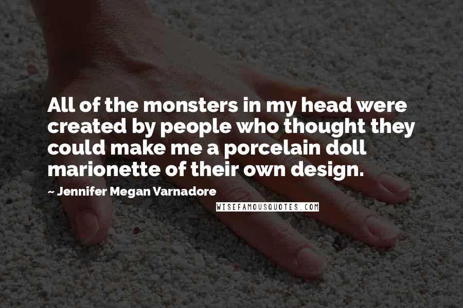 Jennifer Megan Varnadore Quotes: All of the monsters in my head were created by people who thought they could make me a porcelain doll marionette of their own design.