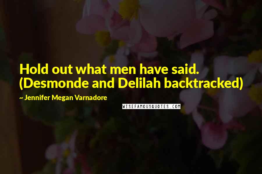 Jennifer Megan Varnadore Quotes: Hold out what men have said. (Desmonde and Delilah backtracked)