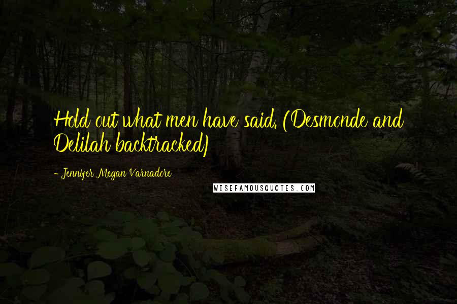 Jennifer Megan Varnadore Quotes: Hold out what men have said. (Desmonde and Delilah backtracked)