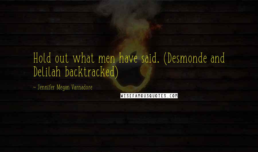 Jennifer Megan Varnadore Quotes: Hold out what men have said. (Desmonde and Delilah backtracked)