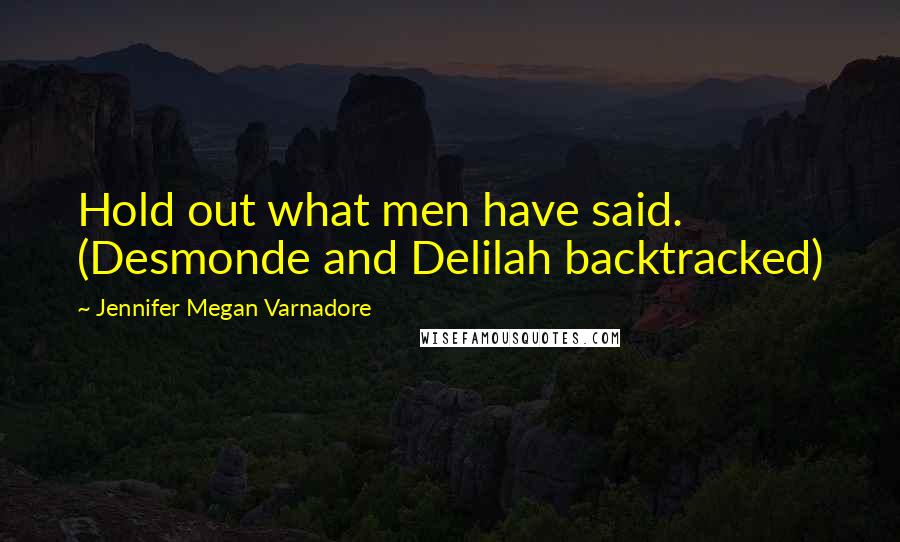 Jennifer Megan Varnadore Quotes: Hold out what men have said. (Desmonde and Delilah backtracked)