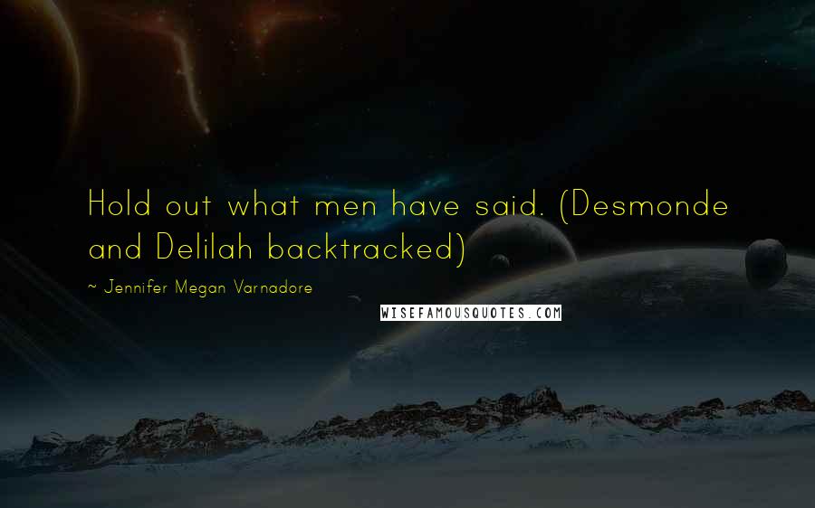 Jennifer Megan Varnadore Quotes: Hold out what men have said. (Desmonde and Delilah backtracked)