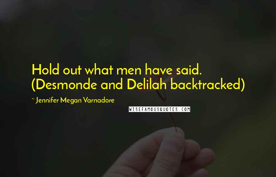 Jennifer Megan Varnadore Quotes: Hold out what men have said. (Desmonde and Delilah backtracked)