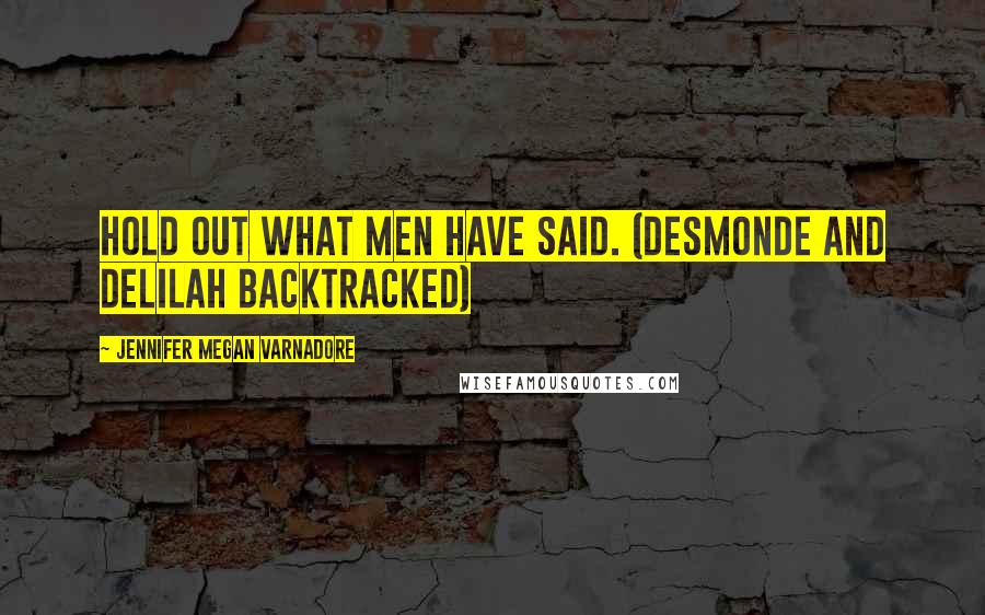 Jennifer Megan Varnadore Quotes: Hold out what men have said. (Desmonde and Delilah backtracked)