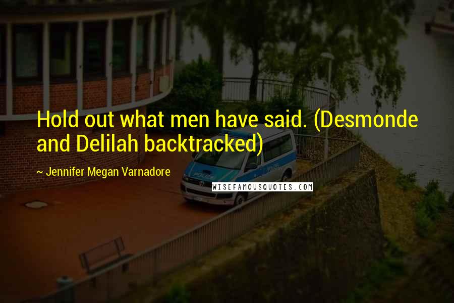 Jennifer Megan Varnadore Quotes: Hold out what men have said. (Desmonde and Delilah backtracked)