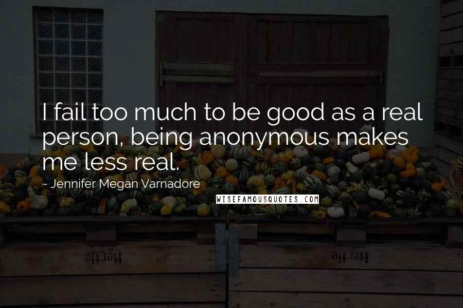 Jennifer Megan Varnadore Quotes: I fail too much to be good as a real person, being anonymous makes me less real.