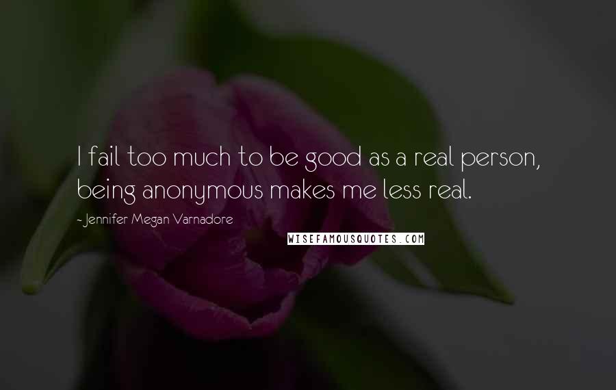 Jennifer Megan Varnadore Quotes: I fail too much to be good as a real person, being anonymous makes me less real.