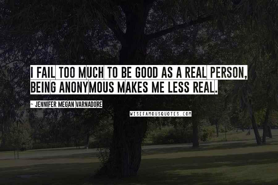 Jennifer Megan Varnadore Quotes: I fail too much to be good as a real person, being anonymous makes me less real.