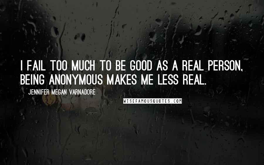 Jennifer Megan Varnadore Quotes: I fail too much to be good as a real person, being anonymous makes me less real.