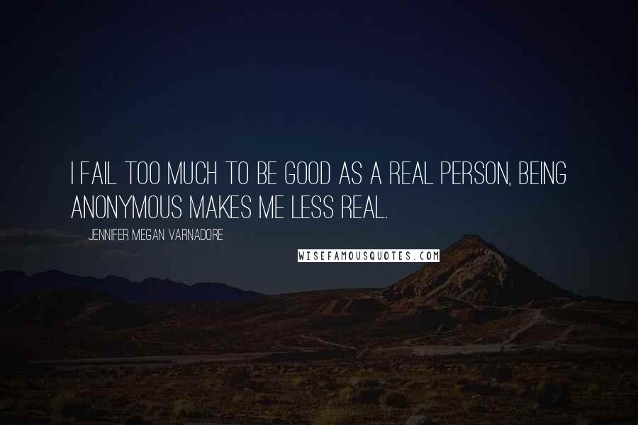 Jennifer Megan Varnadore Quotes: I fail too much to be good as a real person, being anonymous makes me less real.
