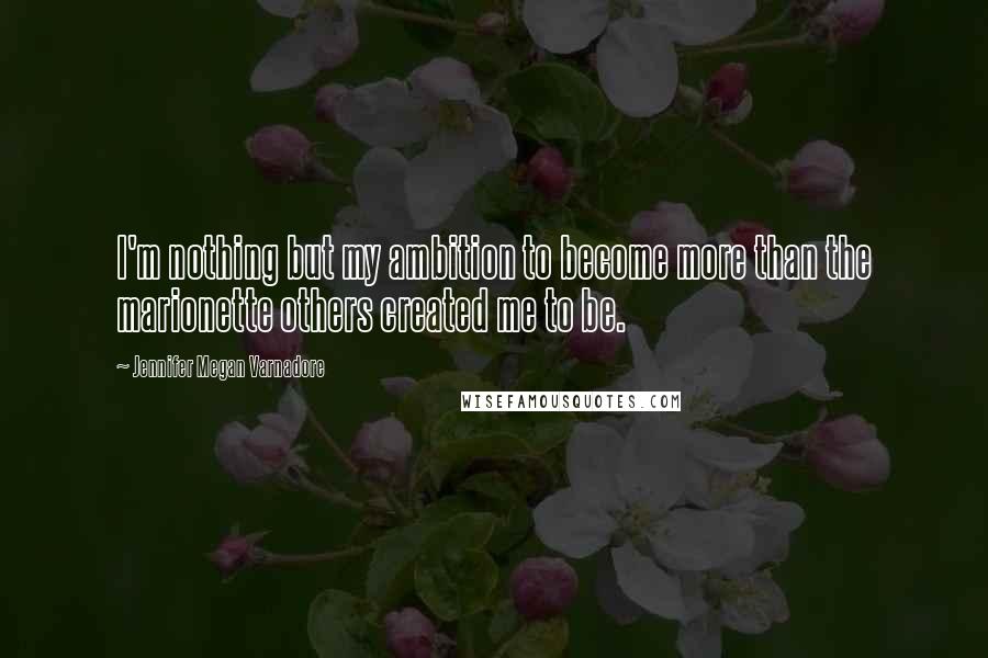 Jennifer Megan Varnadore Quotes: I'm nothing but my ambition to become more than the marionette others created me to be.