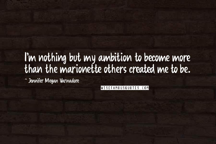 Jennifer Megan Varnadore Quotes: I'm nothing but my ambition to become more than the marionette others created me to be.