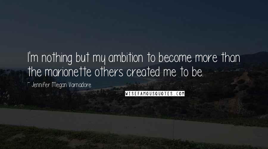 Jennifer Megan Varnadore Quotes: I'm nothing but my ambition to become more than the marionette others created me to be.