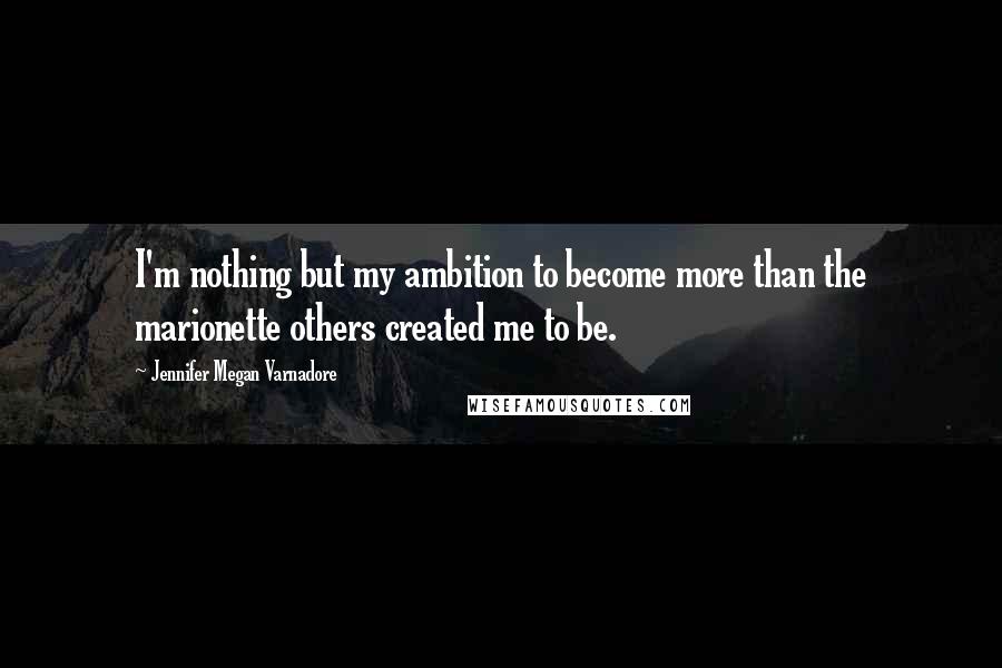 Jennifer Megan Varnadore Quotes: I'm nothing but my ambition to become more than the marionette others created me to be.