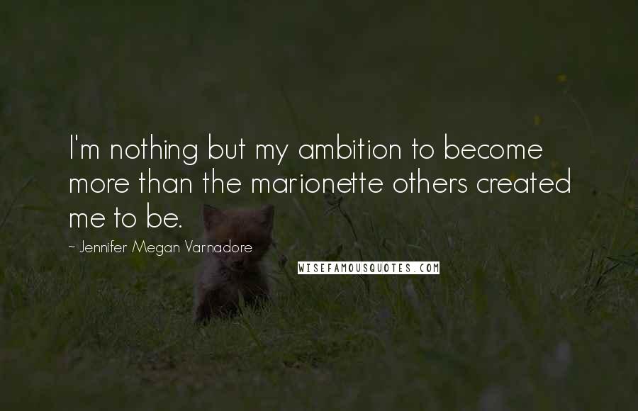 Jennifer Megan Varnadore Quotes: I'm nothing but my ambition to become more than the marionette others created me to be.