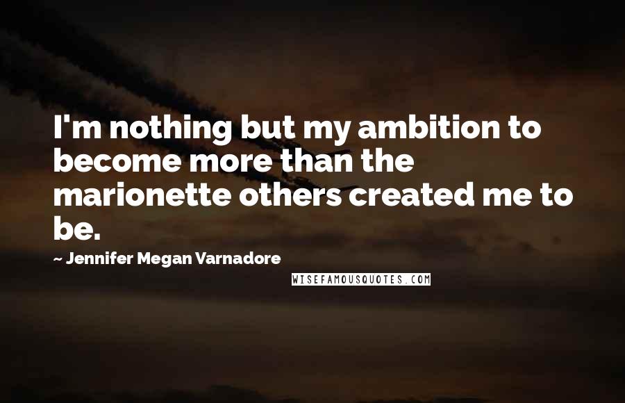 Jennifer Megan Varnadore Quotes: I'm nothing but my ambition to become more than the marionette others created me to be.