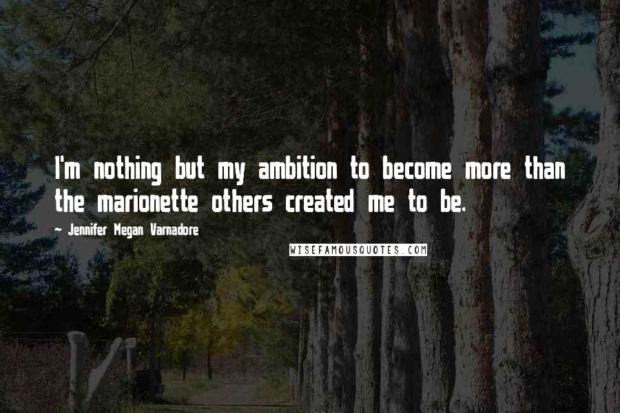 Jennifer Megan Varnadore Quotes: I'm nothing but my ambition to become more than the marionette others created me to be.