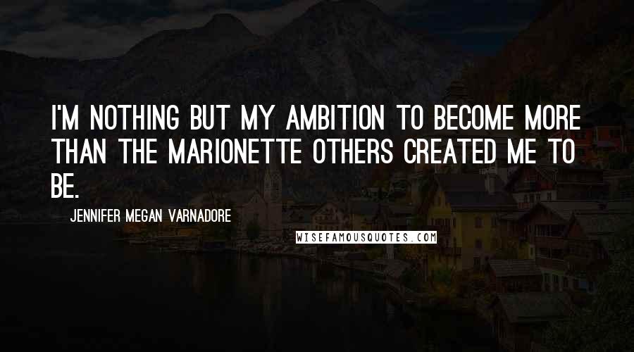 Jennifer Megan Varnadore Quotes: I'm nothing but my ambition to become more than the marionette others created me to be.