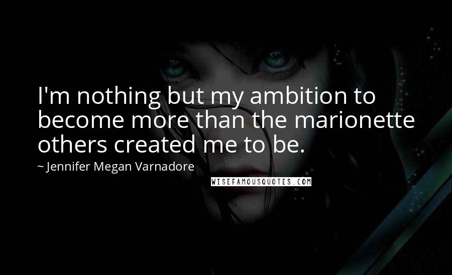 Jennifer Megan Varnadore Quotes: I'm nothing but my ambition to become more than the marionette others created me to be.