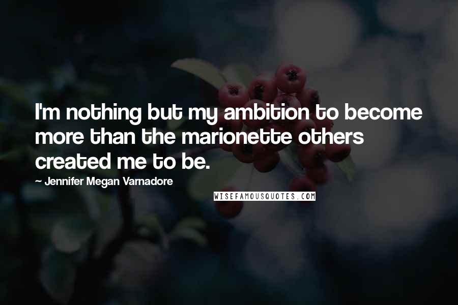 Jennifer Megan Varnadore Quotes: I'm nothing but my ambition to become more than the marionette others created me to be.